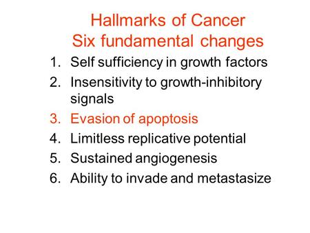 Hallmarks of Cancer Six fundamental changes 1.Self sufficiency in growth factors 2.Insensitivity to growth-inhibitory signals 3.Evasion of apoptosis 4.Limitless.