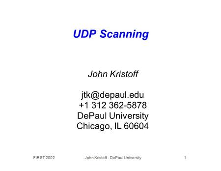 FIRST 2002 John Kristoff - DePaul University 1 UDP Scanning John Kristoff +1 312 362-5878 DePaul University Chicago, IL 60604.