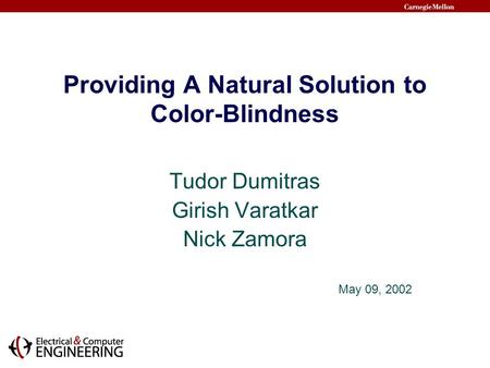 Providing A Natural Solution to Color-Blindness Tudor Dumitras Girish Varatkar Nick Zamora May 09, 2002.