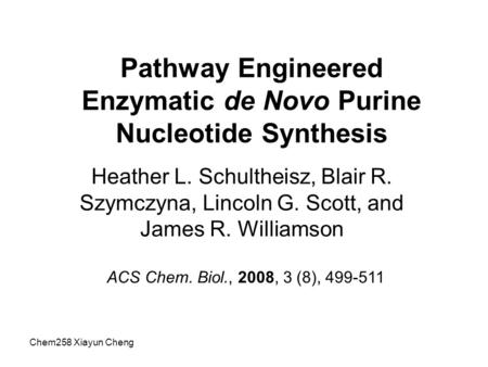 Chem258 Xiayun Cheng Pathway Engineered Enzymatic de Novo Purine Nucleotide Synthesis Heather L. Schultheisz, Blair R. Szymczyna, Lincoln G. Scott, and.