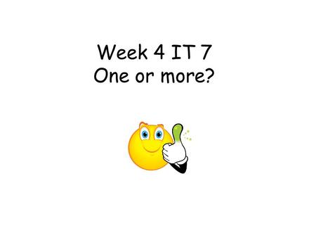 Week 4 IT 7 One or more?. Week 4 IT 7 ‘One or more?’ This teacher led activity aims to highlight the addition of ‘s’ to denote plural. One form of the.