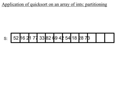 52 16 21 77 33 82 69 42 54 18 28 73 S: Application of quicksort on an array of ints: partitioning.
