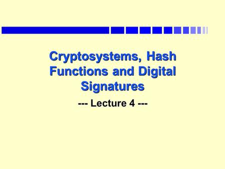 Cryptosystems, Hash Functions and Digital Signatures --- Lecture 4 ---