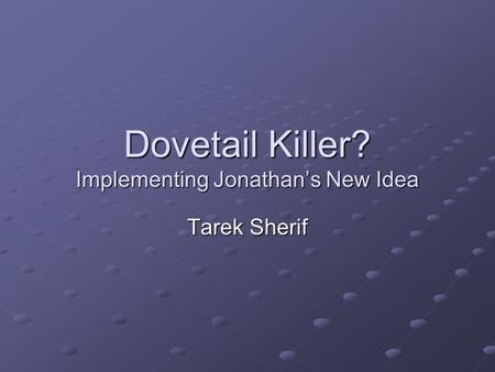 Dovetail Killer? Implementing Jonathan’s New Idea Tarek Sherif.