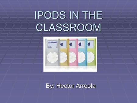 IPODS IN THE CLASSROOM By: Hector Arreola. USES  Music  Podcasts  Audiobooks  Photos  Videos.