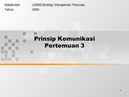 1 Prinsip Komunikasi Pertemuan 3 Matakuliah: U0062/Strategi Manajemen Persuasi Tahun: 2006.