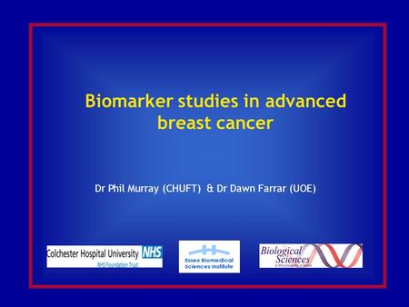Biomarker studies in advanced breast cancer Dr Phil Murray (CHUFT) & Dr Dawn Farrar (UOE)
