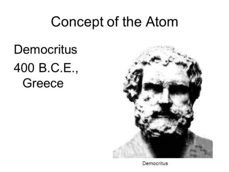 Concept of the Atom Democritus 400 B.C.E., Greece Democritus.