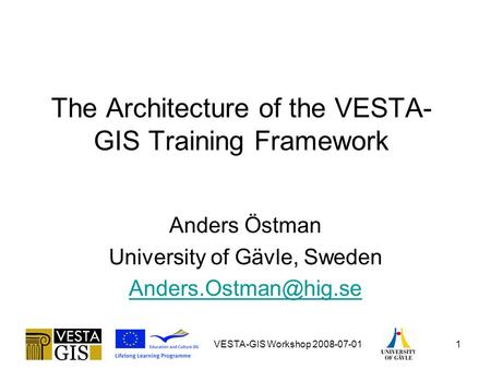 VESTA-GIS Workshop 2008-07-011 The Architecture of the VESTA- GIS Training Framework Anders Östman University of Gävle, Sweden