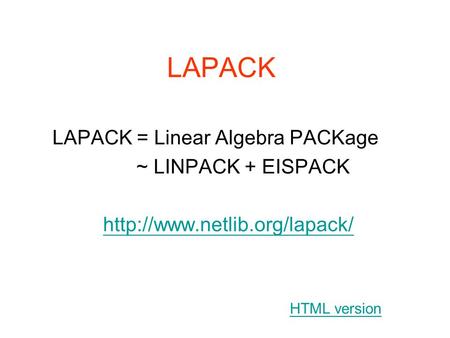LAPACK HTML version LAPACK = Linear Algebra PACKage ~ LINPACK + EISPACK