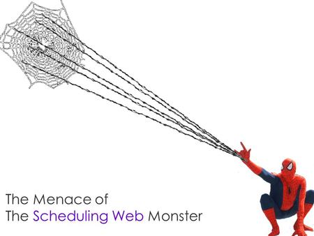 The Menace of The Scheduling Web Monster. The story begins…