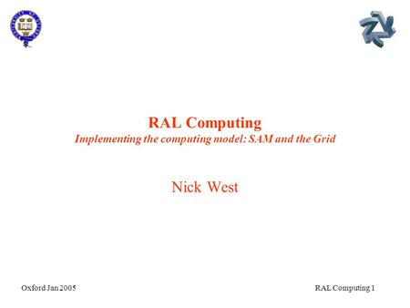 Oxford Jan 2005 RAL Computing 1 RAL Computing Implementing the computing model: SAM and the Grid Nick West.