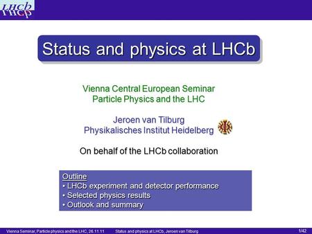 Vienna Seminar, Particle physics and the LHC, 26.11.11 Status and physics at LHCb, Jeroen van Tilburg 1/42 Vienna Central European Seminar Particle Physics.