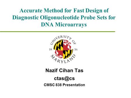 Accurate Method for Fast Design of Diagnostic Oligonucleotide Probe Sets for DNA Microarrays Nazif Cihan Tas CMSC 838 Presentation.