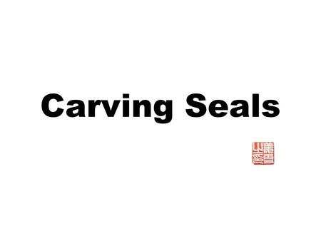 Carving Seals. Carving seal is the product of the Class Society( 奴隶制 ). Most famous and successful seal masters realized the importance to learn from.