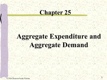 1 Aggregate Expenditure and Aggregate Demand Chapter 25 © 2006 Thomson/South-Western.