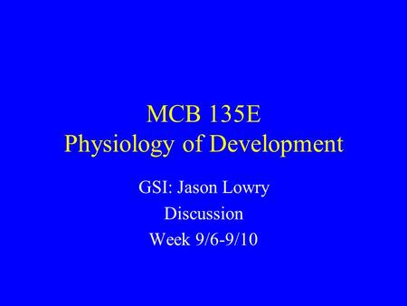 MCB 135E Physiology of Development GSI: Jason Lowry Discussion Week 9/6-9/10.