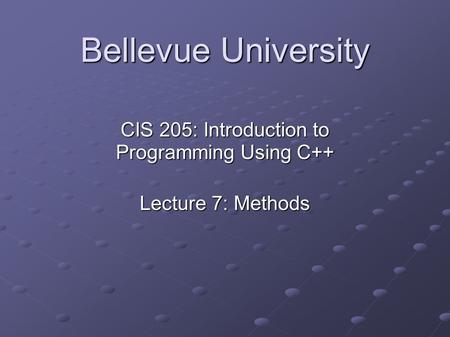 Bellevue University CIS 205: Introduction to Programming Using C++ Lecture 7: Methods.