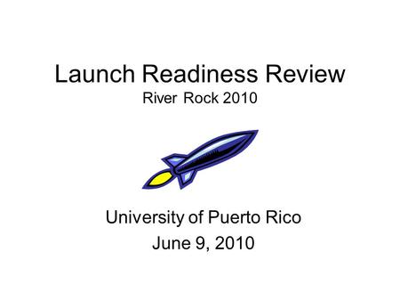 Launch Readiness Review River Rock 2010 University of Puerto Rico June 9, 2010.