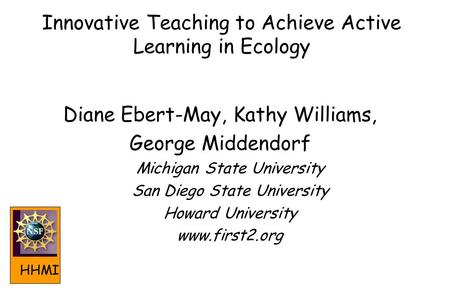 Diane Ebert-May, Kathy Williams, George Middendorf Michigan State University San Diego State University Howard University www.first2.org Innovative Teaching.