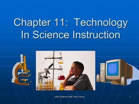 Chris Sharron and Tony Garcia 1 Chapter 11: Technology In Science Instruction.