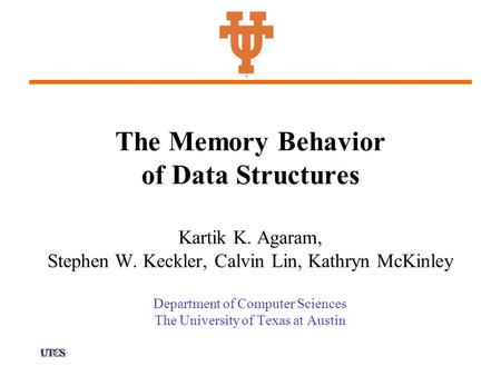 The Memory Behavior of Data Structures Kartik K. Agaram, Stephen W. Keckler, Calvin Lin, Kathryn McKinley Department of Computer Sciences The University.