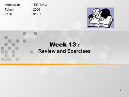 1 Week 13 : Review and Exercises Matakuliah: EDITING Tahun: 2006 Versi: 01/01.
