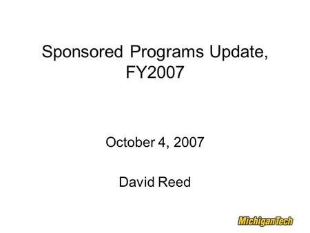 Sponsored Programs Update, FY2007 October 4, 2007 David Reed.