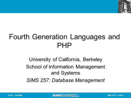 2002.10.31- SLIDE 1IS 257 - Fall 2002 Fourth Generation Languages and PHP University of California, Berkeley School of Information Management and Systems.