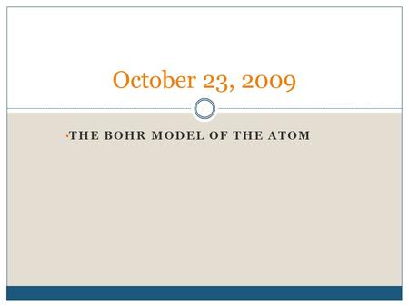 THE BOHR MODEL OF THE ATOM October 23, 2009. The Bohr Model of Hydrogen Atom Light absorbed or emitted is from electrons moving between energy levels.