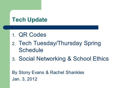 Tech Update 1. QR Codes 2. Tech Tuesday/Thursday Spring Schedule 3. Social Networking & School Ethics By Stony Evans & Rachel Shankles Jan. 3, 2012.