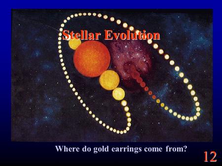 12 Stellar Evolution Where do gold earrings come from?