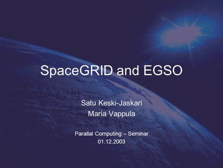 SpaceGRID and EGSO Satu Keski-Jaskari Maria Vappula Parallal Computing – Seminar 01.12.2003.