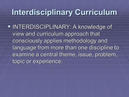 Interdisciplinary Curriculum  INTERDISCIPLINARY: A knowledge of view and curriculum approach that consciously applies methodology and language from more.