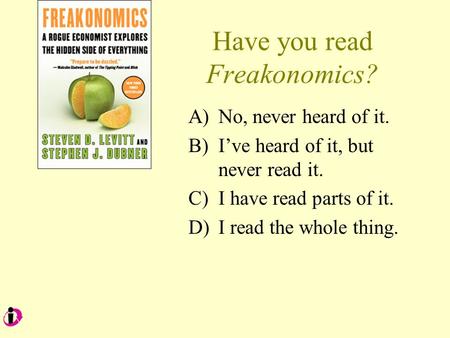 Have you read Freakonomics? A)No, never heard of it. B)I’ve heard of it, but never read it. C)I have read parts of it. D)I read the whole thing.