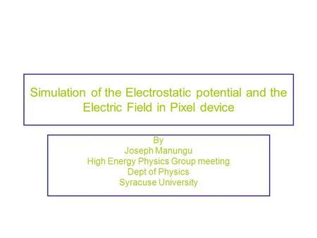 Simulation of the Electrostatic potential and the Electric Field in Pixel device By Joseph Manungu High Energy Physics Group meeting Dept of Physics Syracuse.