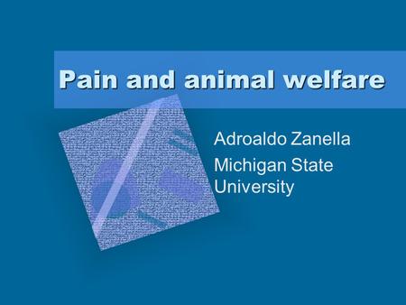 Pain and animal welfare Adroaldo Zanella Michigan State University To insert your company logo on this slide From the Insert Menu Select “Picture” Locate.