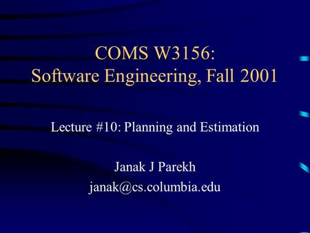 COMS W3156: Software Engineering, Fall 2001 Lecture #10: Planning and Estimation Janak J Parekh