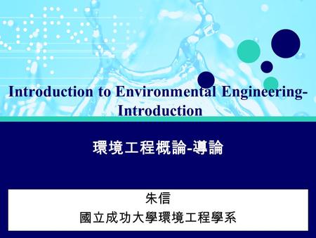 Introduction to Environmental Engineering- Introduction 朱信 國立成功大學環境工程學系 環境工程概論 - 導論.