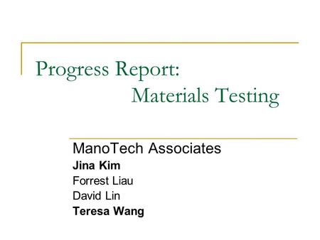 Progress Report: Materials Testing ManoTech Associates Jina Kim Forrest Liau David Lin Teresa Wang.