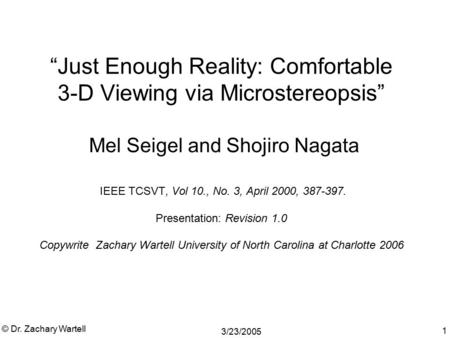 3/23/2005 © Dr. Zachary Wartell 1 “Just Enough Reality: Comfortable 3-D Viewing via Microstereopsis” Mel Seigel and Shojiro Nagata IEEE TCSVT, Vol 10.,