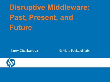 Disruptive Middleware: Past, Present, and Future Lucy Cherkasova Hewlett-Packard Labs.