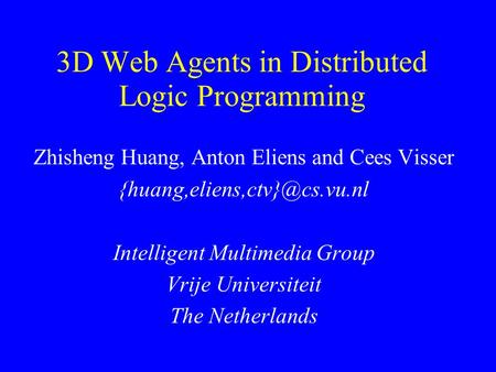3D Web Agents in Distributed Logic Programming Zhisheng Huang, Anton Eliens and Cees Visser Intelligent Multimedia Group Vrije.