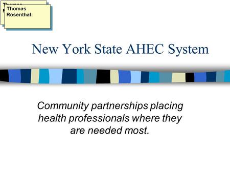 New York State AHEC System Community partnerships placing health professionals where they are needed most. Thomas Rosenthal: