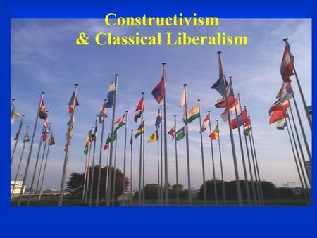 Constructivism & Classical Liberalism. Constructivism  Society of states rather than atomistic units  Norms, ideas, identities, rhetoric matter  Constitutive.