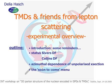 Delia Hasch TMDs & friends from lepton scattering -experimental overview- INT workshop on “3D parton structure of the nucleon encoded in GPDs & TMDs”,