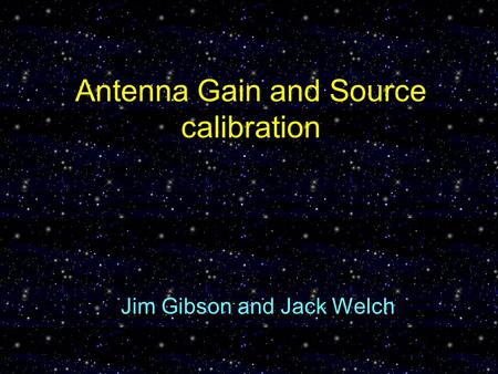 Antenna Gain and Source calibration Jim Gibson and Jack Welch.