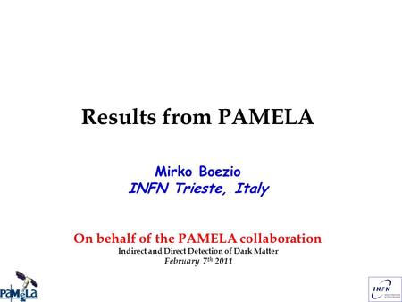 Results from PAMELA Mirko Boezio INFN Trieste, Italy On behalf of the PAMELA collaboration Indirect and Direct Detection of Dark Matter February 7 th 2011.