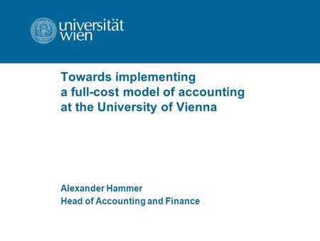 Towards implementing a full-cost model of accounting at the University of Vienna Alexander Hammer Head of Accounting and Finance.
