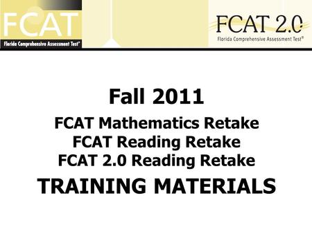 Fall 2011 FCAT Mathematics Retake FCAT Reading Retake FCAT 2.0 Reading Retake TRAINING MATERIALS.